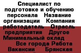 Специалист по подготовке и обучению персонала › Название организации ­ Компания-работодатель › Отрасль предприятия ­ Другое › Минимальный оклад ­ 32 000 - Все города Работа » Вакансии   . Брянская обл.,Сельцо г.